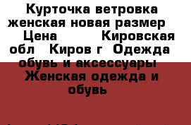 Курточка ветровка женская новая размер 56 › Цена ­ 900 - Кировская обл., Киров г. Одежда, обувь и аксессуары » Женская одежда и обувь   